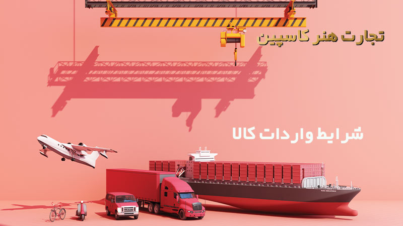 شرایط و قوانین واردات کالا به ایران